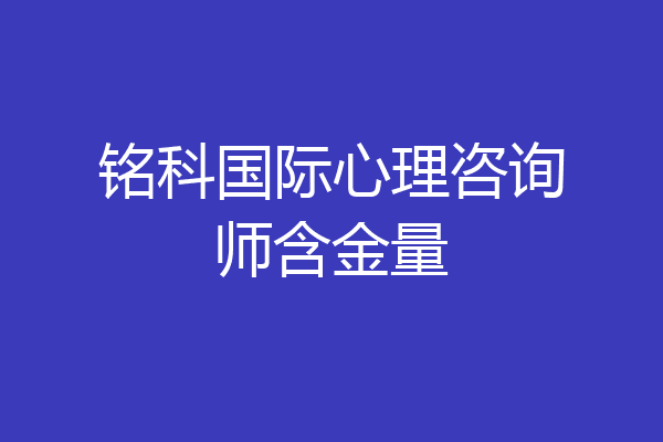 铭科国际心理咨询师含金量