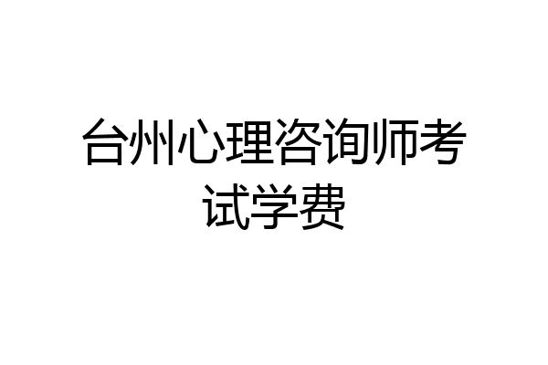 台州心理咨询师考试学费