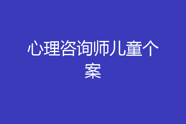 心理咨询师儿童个案