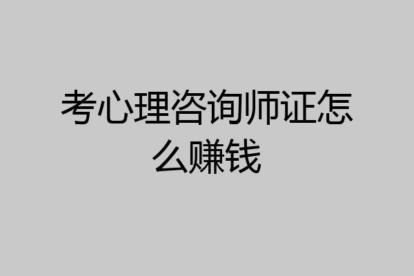考心理咨询师证怎么赚钱