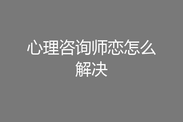 心理咨询师恋怎么解决