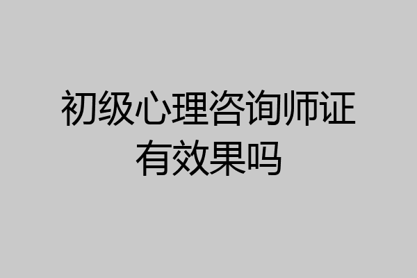 初级心理咨询师证有效果吗