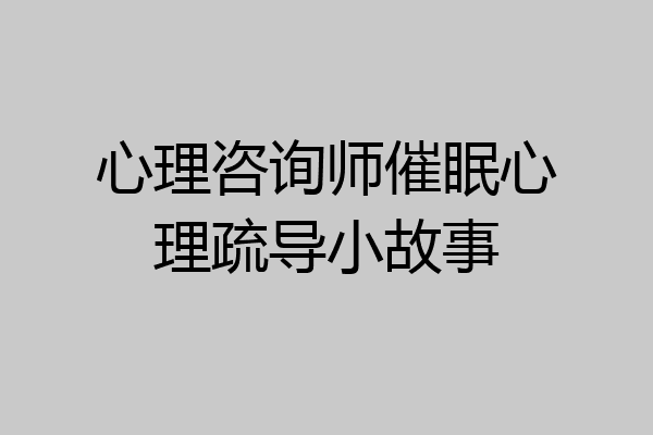 心理咨询师催眠心理疏导小故事