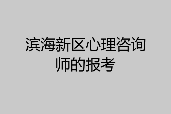 滨海新区心理咨询师的报考