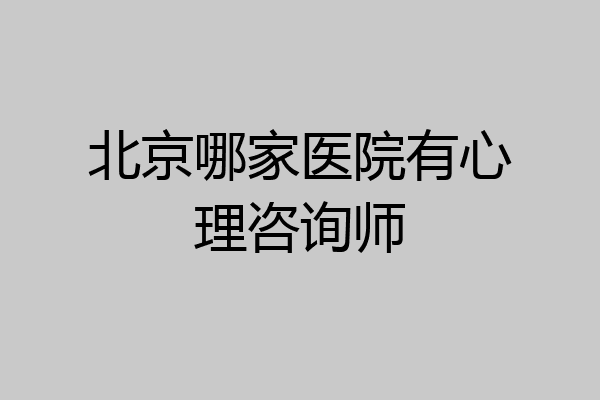 北京哪家医院有心理咨询师