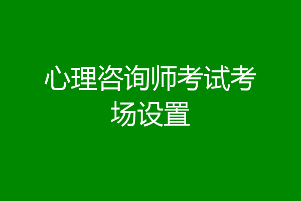 心理咨询师考试考场设置