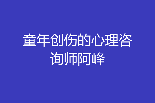 童年创伤的心理咨询师阿峰