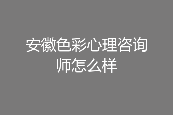 安徽色彩心理咨询师怎么样