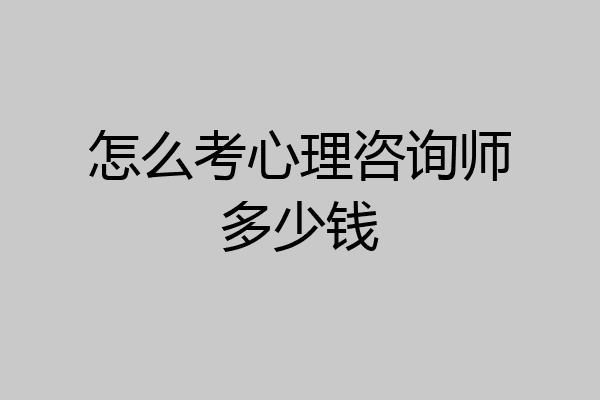 怎么考心理咨询师多少钱