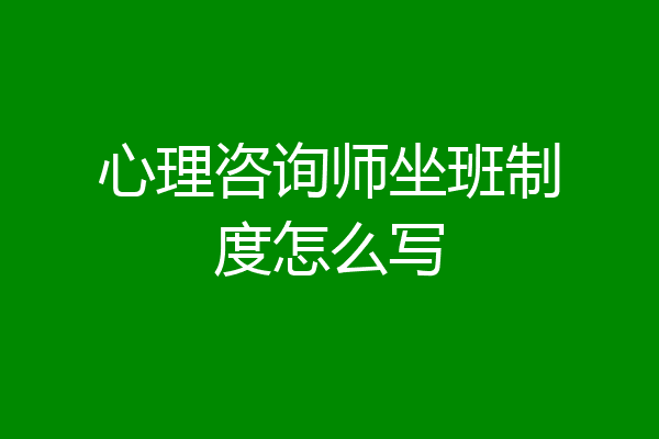 心理咨询师坐班制度怎么写