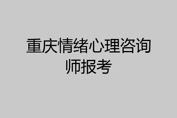重庆情绪心理咨询师报考