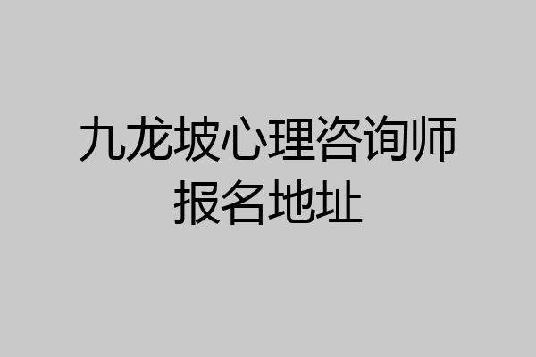 九龙坡心理咨询师报名地址