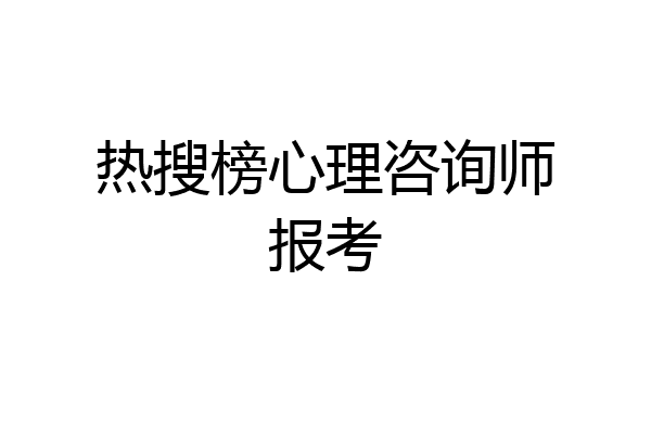 热搜榜心理咨询师报考