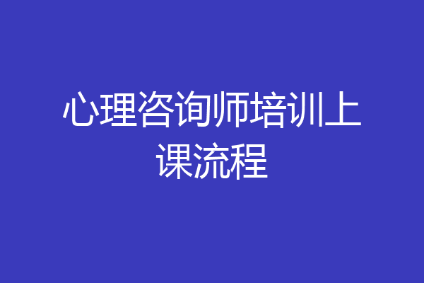 心理咨询师培训上课流程