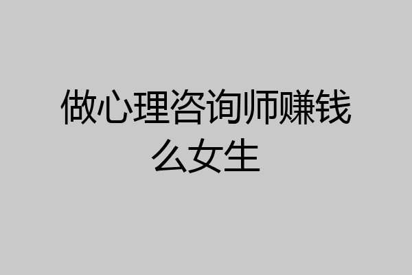 做心理咨询师赚钱么女生