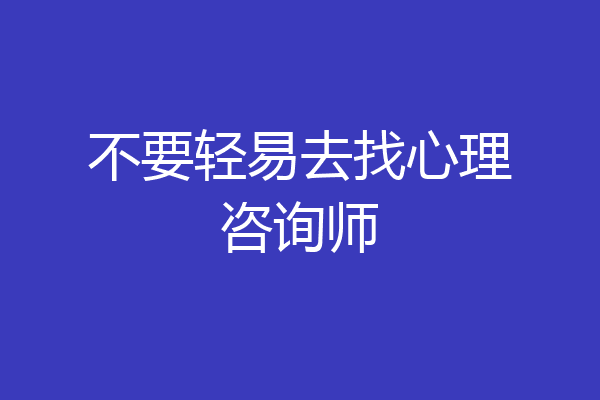 不要轻易去找心理咨询师