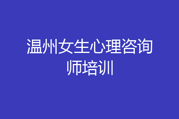 温州女生心理咨询师培训
