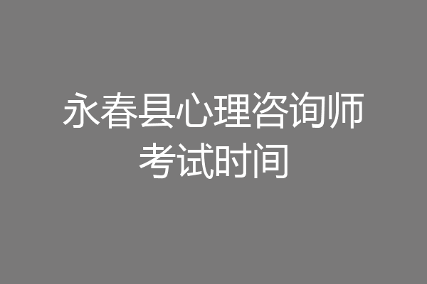 永春县心理咨询师考试时间