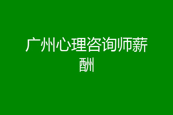 广州心理咨询师薪酬