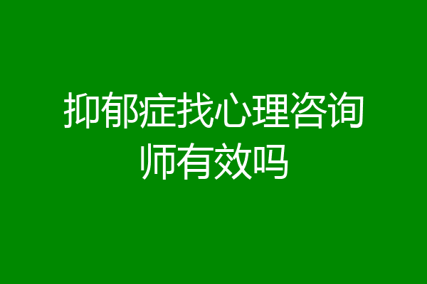 抑郁症找心理咨询师有效吗
