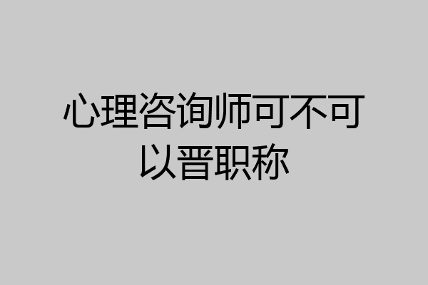 心理咨询师可不可以晋职称