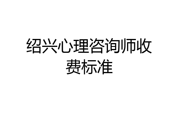 绍兴心理咨询师收费标准