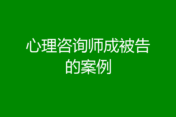 心理咨询师成被告的案例