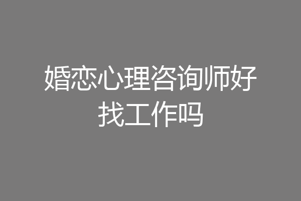 婚恋心理咨询师好找工作吗