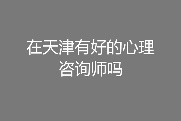 在天津有好的心理咨询师吗