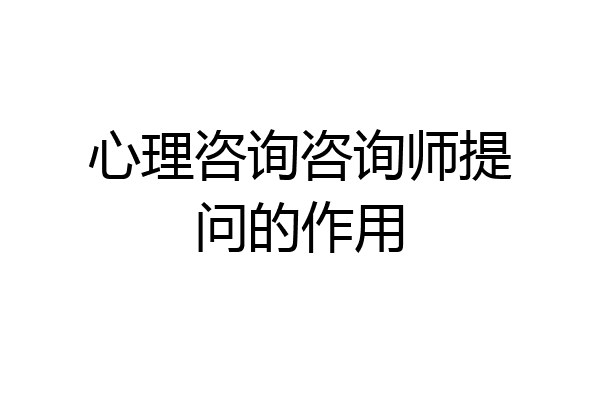 心理咨询咨询师提问的作用