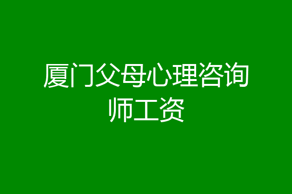 厦门父母心理咨询师工资
