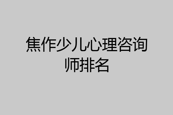 焦作少儿心理咨询师排名