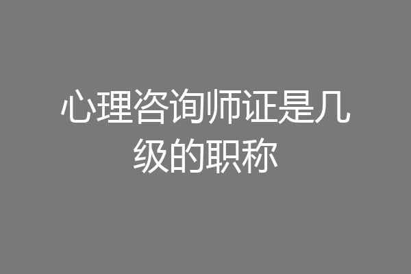 心理咨询师证是几级的职称