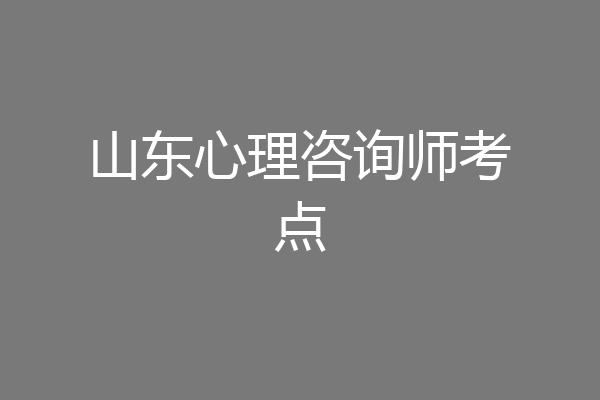 山东心理咨询师考点