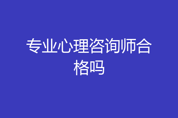 专业心理咨询师合格吗