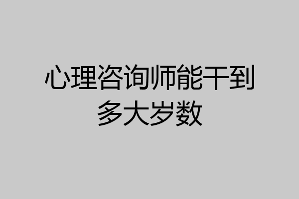 心理咨询师能干到多大岁数