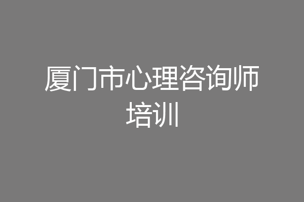 厦门市心理咨询师培训