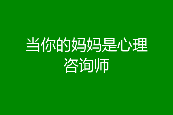 当你的妈妈是心理咨询师