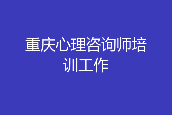 重庆心理咨询师培训工作