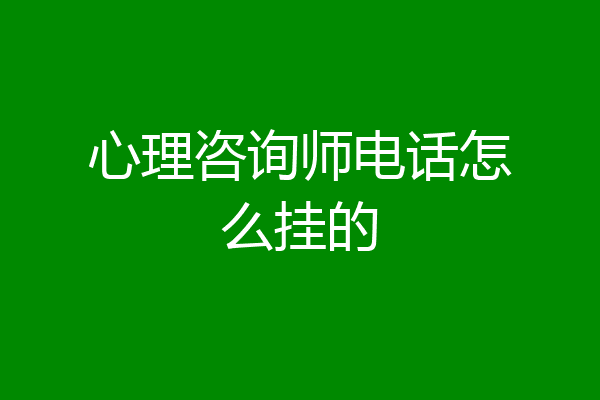 心理咨询师电话怎么挂的