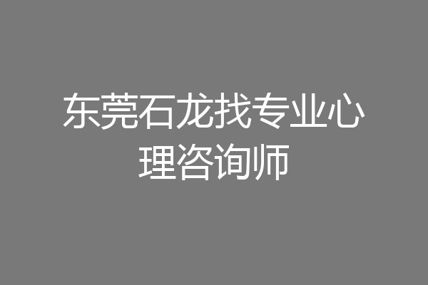 东莞石龙找专业心理咨询师