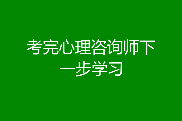 考完心理咨询师下一步学习