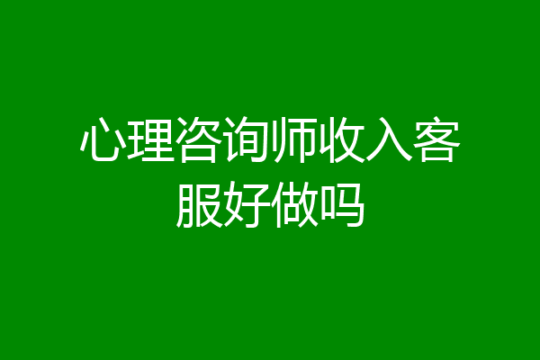 心理咨询师收入客服好做吗