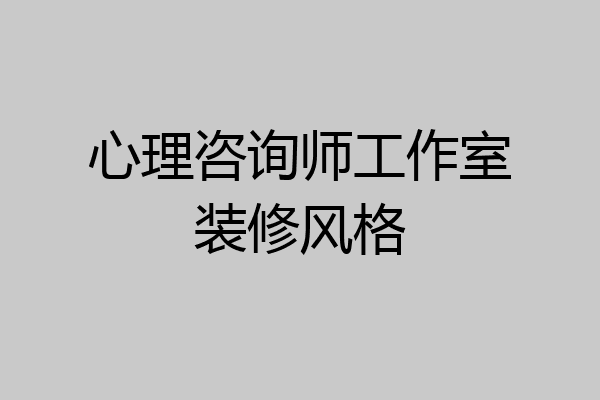 心理咨询师工作室装修风格