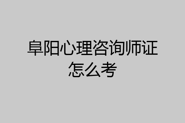 阜阳心理咨询师证怎么考