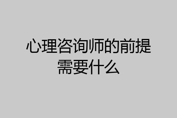 心理咨询师的前提需要什么