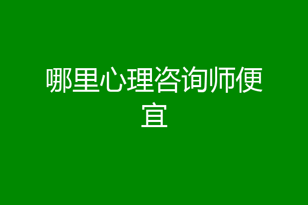 哪里心理咨询师便宜