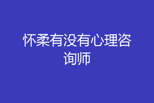 怀柔有没有心理咨询师
