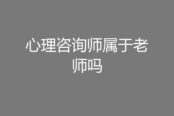 心理咨询师属于老师吗