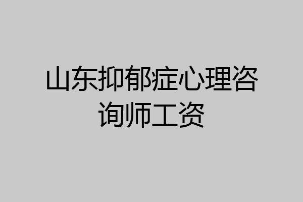 山东抑郁症心理咨询师工资